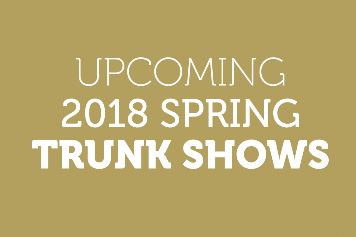 Spring ’18 Trunk Show Schedule