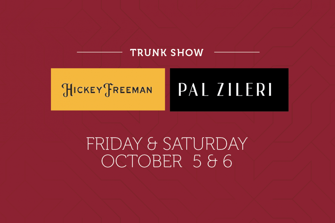 Hickey Freeman & Pal Zileri Trunk Show – October 5 & 6